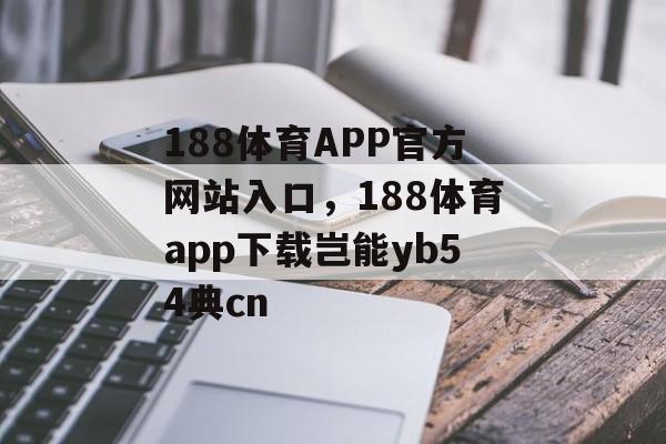 188体育APP官方网站入口，188体育app下载岂能yb54典cn