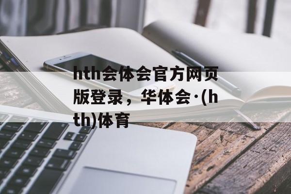 hth会体会官方网页版登录，华体会·(hth)体育