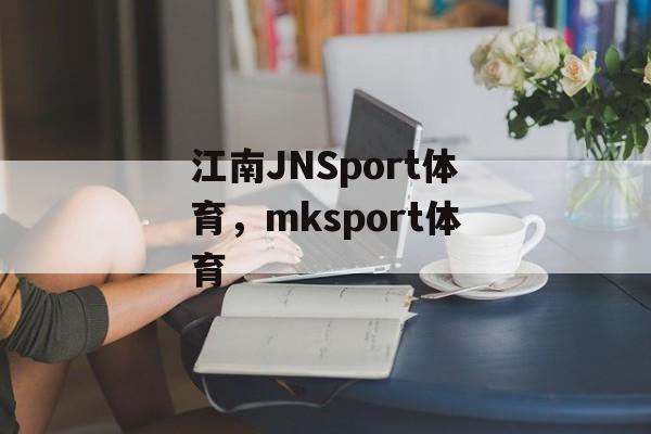 江南JNSport体育，mksport体育