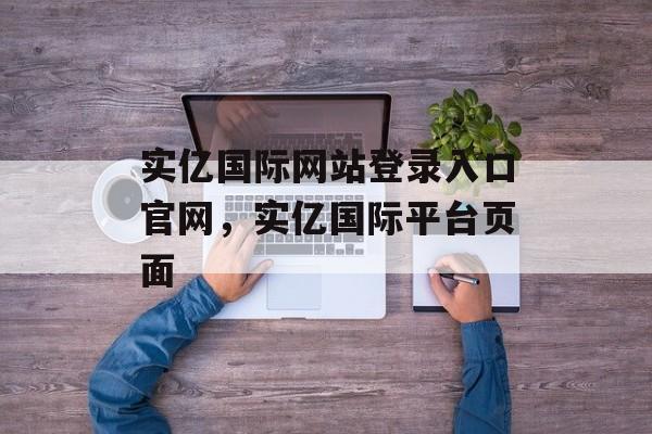 实亿国际网站登录入口官网，实亿国际平台页面