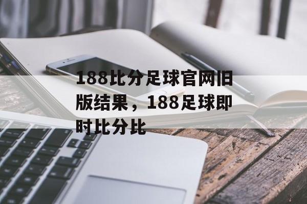 188比分足球官网旧版结果，188足球即时比分比